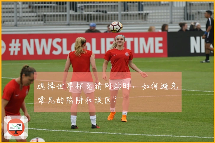 选择世界杯竞猜网站时，如何避免常见的陷阱和误区？