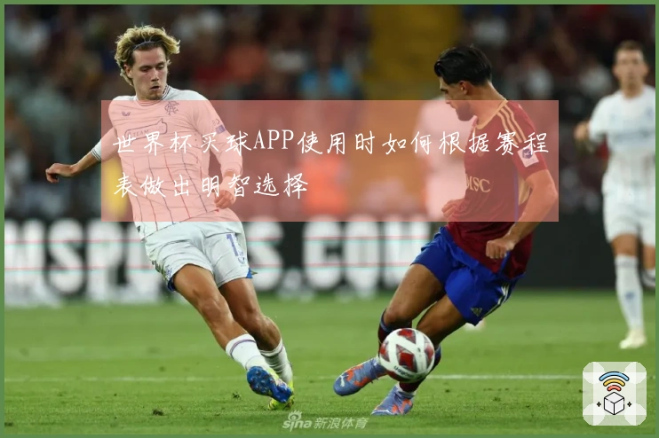 世界杯买球APP使用时如何根据赛程表做出明智选择