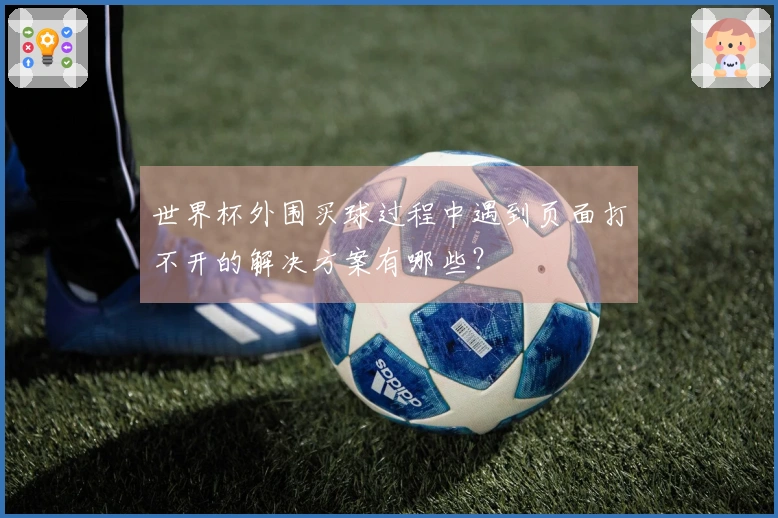世界杯外围买球过程中遇到页面打不开的解决方案有哪些？